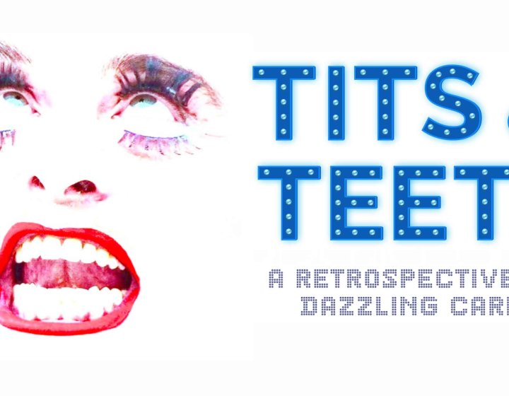 In illustrative image of a comical face on a white background with the text: Tits & Teeth. A Retrospective Of A Dazzling Career on the right hand side